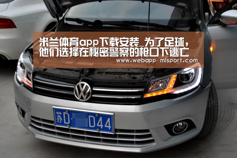 米兰体育app下载安装_为了足球,他们选择在秘密警察的枪口下逃亡(图1) 米兰体育全站app