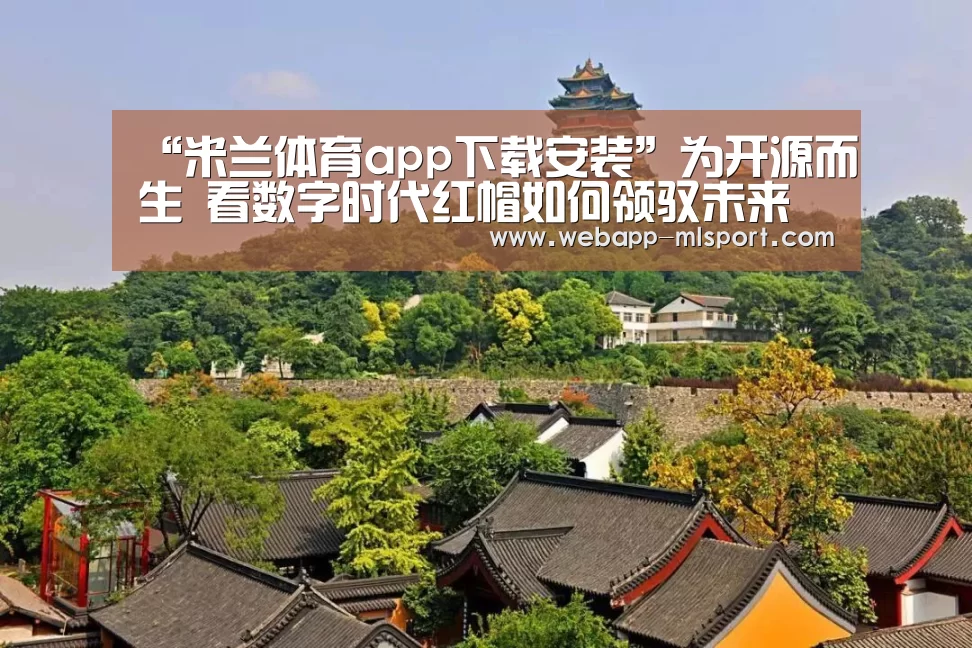 “米兰体育app下载安装”为开源而生 看数字时代红帽如何领驭未来(图2) 米兰体育app官网